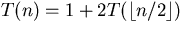 $T(n) = 1+2
T(\lfloor n/2 \rfloor)$