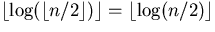 $\lfloor
\log(\lfloor n/2 \rfloor)\rfloor = \lfloor
\log(n/2)\rfloor$