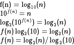 \begin{eqnarraystar}
f(n) &=& \log_{10}(n) \ 10^{f(n)} &=& n \ \log_2(10^{f(n)...
 ...f(n) \log_2(10) &=& \log_2(n) \ f(n) &=& \log_2(n)/\log_2(10)\end{eqnarraystar}