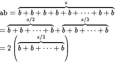 \begin{eqnarraystar}
ab &=& \overbrace{b+ b+ b+ b+ b+ \cdots+ b+ b}^{a} \  &=& ...
 ...^{a/2}\  &=& 2 \left(\overbrace{b+ b+ \cdots+ b}^{a/2}\right)\end{eqnarraystar}
