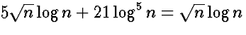 $5 \sqrt{n} \log n + 21 \log^5 n = \sqrt{n} \log n$