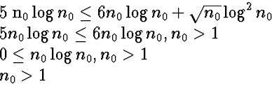 \begin{eqnarraystar}
5 n_0 \log n_0 &\le& 6 n_0 \log n_0 + \sqrt{n_0} \log^2 n_0...
 ... n_0 \gt 1 \\  0 &\le& n_0 \log n_0, n_0 \gt 1 \\  n_0 &\gt& 1\end{eqnarraystar}
