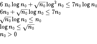 \begin{eqnarraystar}
6 n_0 \log n_0 + \sqrt{n_0} \log^2 n_0 &\le& 7 n_0 \log n_0...
 ...n_0 &\le& n_0 \  \log n_0 &\le& \sqrt{n_0} \ n_0 &\gt& 0 \ \end{eqnarraystar}