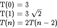 \begin{eqnarraystar}
T(0) &=& 3\\ T(1) &=& 3 \sqrt{2}\\ T(n) &=& 2 T(n-2)\end{eqnarraystar}
