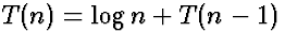 $T(n) = \log n + T(n-1)$