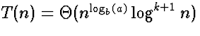 $T(n) = \Theta(n^{\log_b(a)} \log^{k+1} n)$