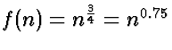$f(n) = n^{\frac{3}{4}} = n^{0.75}$