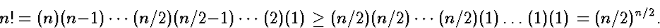 \begin{displaymath}
n! = (n)(n-1)\cdots(n/2)(n/2-1)\cdots (2)(1) \ge
(n/2)(n/2)\cdots(n/2)(1)\dots(1)(1) = (n/2)^{n/2}.\end{displaymath}
