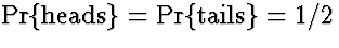 $\Pr\{\mbox{heads}\} = \Pr\{\mbox{tails}\} = 1/2$