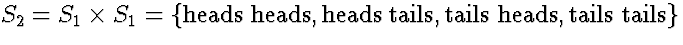 $S_2 = S_1 \times S_1 = \{ \mbox{heads heads},
\mbox{heads tails}, \mbox{tails heads}, \mbox{tails tails} \}$