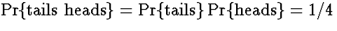 $\Pr\{\mbox{tails heads}\} =
\Pr\{\mbox{tails}\} \Pr\{\mbox{heads}\} = 1/4$