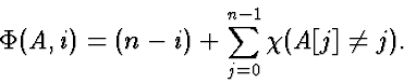 \begin{displaymath}
\Phi(A,i) = (n-i)+\sum_{j=0}^{n-1} \chi(A[j] \neq j).\end{displaymath}