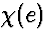 $\chi(e)$