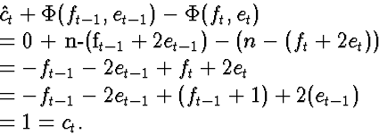 \begin{eqnarraystar}
\lefteqn{\hat{c}_t + \Phi(f_{t-1}, e_{t-1}) - \Phi(f_t, e_t...
 ...&=& -f_{t-1}-2e_{t-1} + (f_{t-1}+1)+2(e_{t-1})\  &=& 1 = c_t.\end{eqnarraystar}