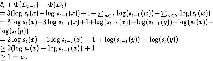 \begin{eqnarraystar}
\lefteqn{\hat{c}_t + \Phi(D_{t-1}) - \Phi(D_t)}\\ &=& 3(\lo...
 ...\ &\ge& 2(\log s_{t}(x)- \log s_{t-1}(x)) + 1\\ &\ge& 1 = c_t.\end{eqnarraystar}