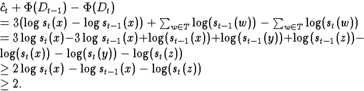 \begin{eqnarraystar}
\lefteqn{\hat{c}_t + \Phi(D_{t-1}) - \Phi(D_t)}\\ &=& 3(\lo...
 ...e& 2\log s_{t}(x)- \log s_{t-1}(x) - \log(s_{t}(z))\\ &\ge& 2.\end{eqnarraystar}