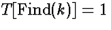 $T[\mbox{Find}(k)] = 1$