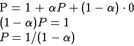 \begin{eqnarraystar}
P &=& 1 + \alpha P + (1-\alpha)\cdot 0 \ (1-\alpha)P &=& 1 \ P &=& 1/(1-\alpha)\end{eqnarraystar}