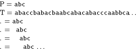 \begin{eqnarraystar}
P &=& \mbox{\tt abc} \ T &=& \mbox{\tt abaccbabacbaabcabac...
 ... . &=& \mbox{\tt \ \ abc} \ . &=& \mbox{\tt \ \ \ abc} \ldots\end{eqnarraystar}