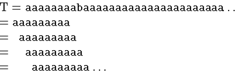 \begin{eqnarraystar}
T &=& \mbox{\tt aaaaaaaabaaaaaaaaaaaaaaaaaaaaaa}\ldots \  ...
 ...x{\tt \ \ aaaaaaaaa} \  &=& \mbox{\tt \ \ \ aaaaaaaaa} \ldots\end{eqnarraystar}
