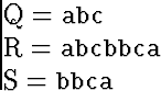 \begin{eqnarraystar}
Q &=& \mbox{\tt abc}\ R &=& \mbox{\tt abcbbca} \ S &=& \mbox{\tt bbca} \end{eqnarraystar}
