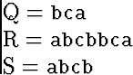 \begin{eqnarraystar}
Q &=& \mbox{\tt bca}\ R &=& \mbox{\tt abcbbca} \ S &=& \mbox{\tt abcb}\end{eqnarraystar}