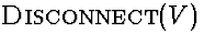 $\mbox{\sc Disconnect}(V)$