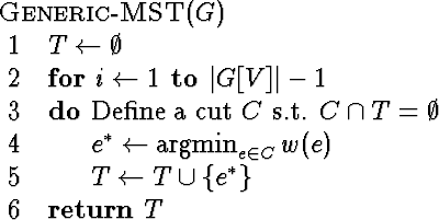 \begin{algorithm}
{Generic-MST}{G}
 T \= \emptyset \  \begin{FOR}
{i \= 1 \TO \...
 ...{e\in C} w(e) \  T \= T \cup \{ e^* \}
 \end{FOR} \  \RETURN T \end{algorithm}