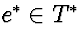 $e^* \in T^*$
