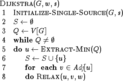 \begin{algorithm}
{Dijkstra}{G,w,s}
 \mbox{\sc Initialize-Single-Source}(G,s) \...
 ...mbox{\em Adj}[u]}
 \mbox{\sc Relax}(u,v,w)
 \end{FOR} \end{WHILE}\end{algorithm}