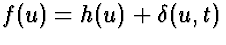$f(u) = h(u) + \delta(u,t)$