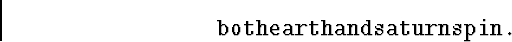\begin{displaymath}
\mbox{\tt bothearthandsaturnspin.}\end{displaymath}