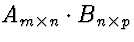 $A_{m \times n} \cdot B_{n \times p}$