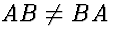 $AB \neq BA$
