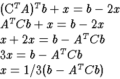 \begin{eqnarraystar}
(C^T A)^T b + x &=& b - 2 x \ A^T C b + x &=& b - 2 x \ x...
 ...& b - A^T C b \ 3 x &=& b - A^T C b \ x &=& 1/3(b - A^T C b)\end{eqnarraystar}