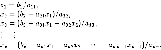 \begin{eqnarraystar}
x_1 & = & b_1 / a_{11}, \  x_2 & = & (b_2 - a_{21} x_1) / ...
 ...1} x_1 - a_{n2} x_2 - \cdots - a_{n\,n-1} x_{n-1}) / a_{nn}.
 \end{eqnarraystar}
