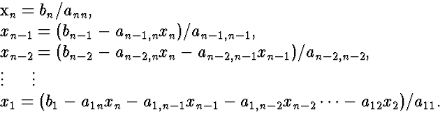 \begin{eqnarraystar}
x_n & = & b_n / a_{nn}, \  x_{n-1} & = & (b_{n-1} - a_{n-1...
 ...} x_{n-1} - a_{1,n-2} x_{n-2} \cdots - a_{12} x_2) / a_{11}.
 \end{eqnarraystar}