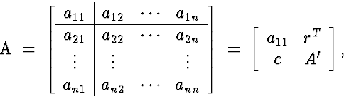 \begin{eqnarraystar}
A \; = \; \left[
 \begin{array}
{c\vert ccc}
 a_{11} & a_{1...
 ...n{array}
{cc}
 a_{11} & r^T \  c & A'
 \end{array} \right],
 \end{eqnarraystar}