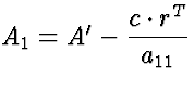 $A_1 = A' - \displaystyle \frac{c \cdot r^T}{a_{11}}$