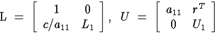 \begin{eqnarraystar}
L \; = \; \left[
 \begin{array}
{cc}
 1 & 0 \  c/a_{11} & ...
 ...n{array}
{cc}
 a_{11} & r^T \  0 & U_1
 \end{array} \right]
 \end{eqnarraystar}