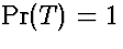 $\Pr(T) = 1$