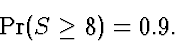 \begin{displaymath}
\Pr(S \ge 8) = 0.9.\end{displaymath}