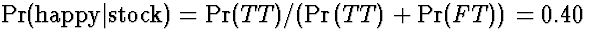 $\Pr(\mbox{\rm happy}\vert\mbox{\rm stock}) = \Pr(TT)/(\Pr(TT)+\Pr(FT)) = 0.40$