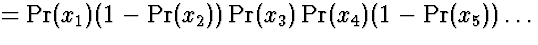 $= \Pr(x_1)(1-\Pr(x_2))\Pr(x_3)\Pr(x_4)(1-\Pr(x_5))\ldots$