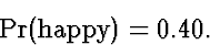 \begin{displaymath}
\Pr(\mbox{\rm happy}) = 0.40.\end{displaymath}