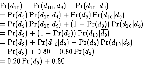 \begin{eqnarraystar}
\Pr(d_{10})
 & = & \Pr(d_{10}, d_9) + \Pr(d_{10}, \overline...
 ...r(d_9) + 0.80 - 0.80 \Pr({d_9}) \\  & = & 0.20 \Pr(d_9) + 0.80\end{eqnarraystar}