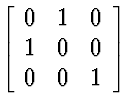 $\left[ \begin{array}
{ccc}
 0 & 1 & 0 \  1 & 0 & 0 \  0 & 0 & 1
 \end{array} \right]$