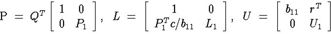 \begin{eqnarraystar}
P \; = \; Q^T \left[
 \begin{array}
{cc}
 1 & 0 \  0 & P_1...
 ...n{array}
{cc}
 b_{11} & r^T \  0 & U_1
 \end{array} \right]
 \end{eqnarraystar}